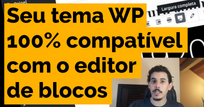 Como tornar seu tema WP 100% compatível com o editor de blocos/Gutenberg